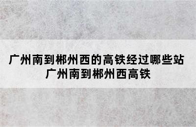 广州南到郴州西的高铁经过哪些站 广州南到郴州西高铁